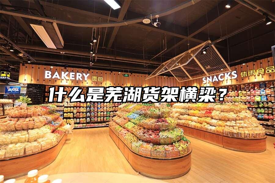 什么是蕪湖貨架橫梁？