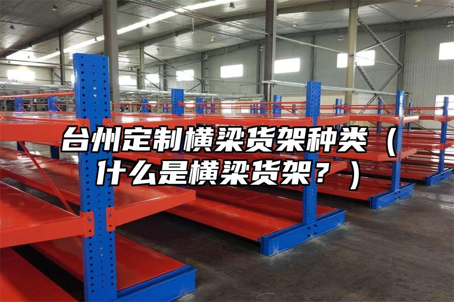 臺州定制橫梁貨架種類（什么是橫梁貨架？）