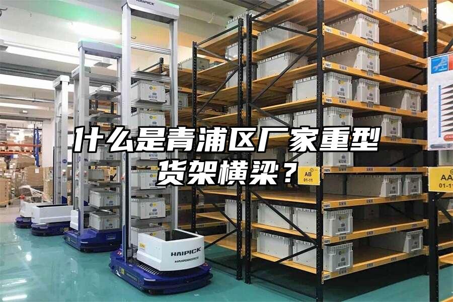什么是青浦區廠家重型貨架橫梁？