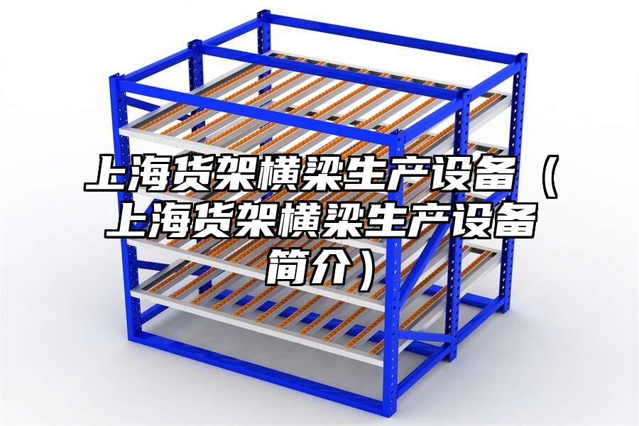 上海貨架橫梁生產(chǎn)設(shè)備（上海貨架橫梁生產(chǎn)設(shè)備簡介）