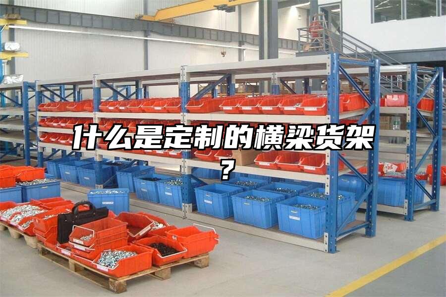 什么是定制的橫梁貨架？