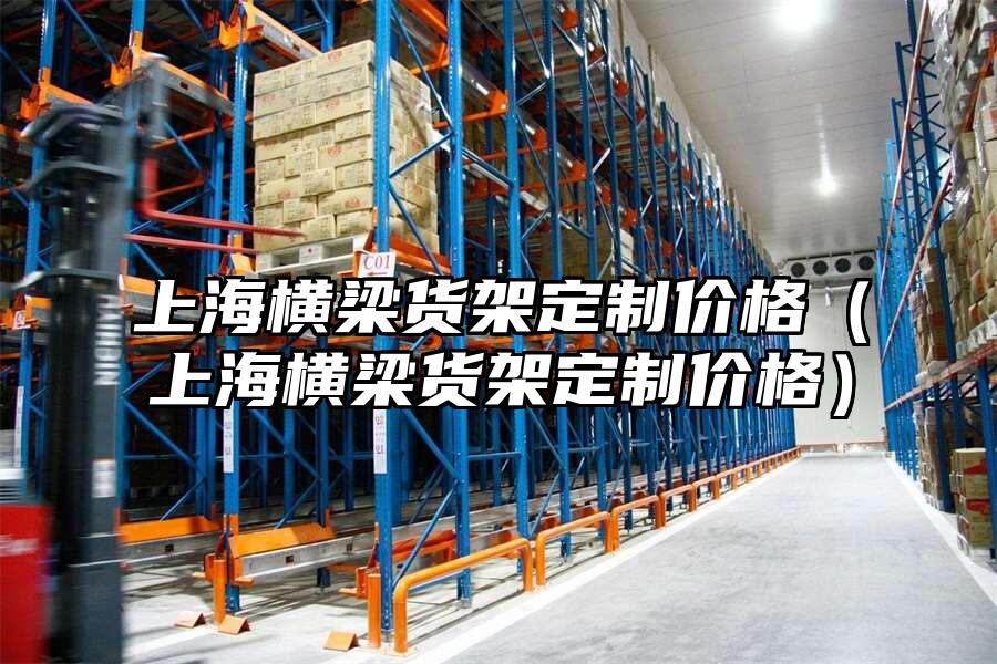 上海橫梁貨架定制價格（上海橫梁貨架定制價格）