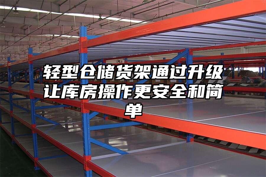 輕型倉(cāng)儲(chǔ)貨架通過(guò)升級(jí)讓庫(kù)房操作更安全和簡(jiǎn)單