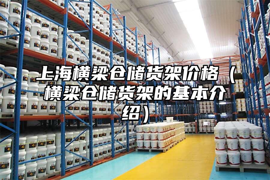 上海橫梁倉儲貨架價格（橫梁倉儲貨架的基本介紹）