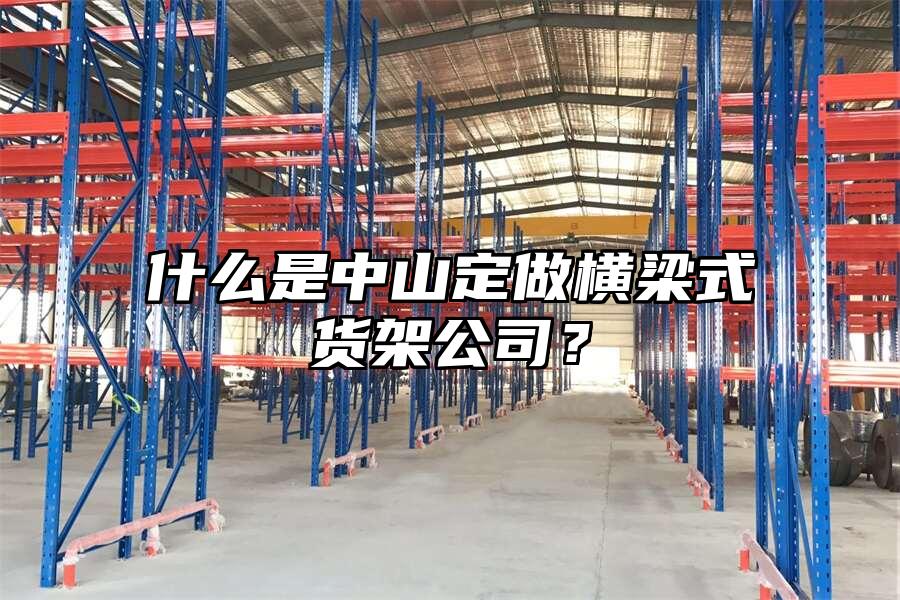 什么是中山定做橫梁式貨架公司？