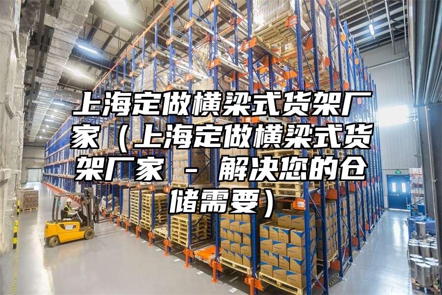 上海定做橫梁式貨架廠家（上海定做橫梁式貨架廠家 - 解決您的倉儲需要）