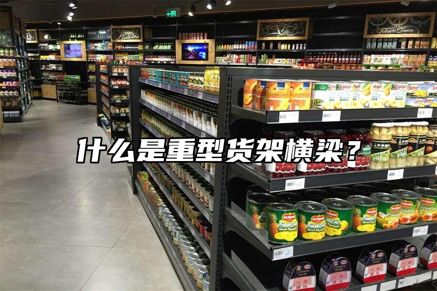 什么是重型貨架橫梁？