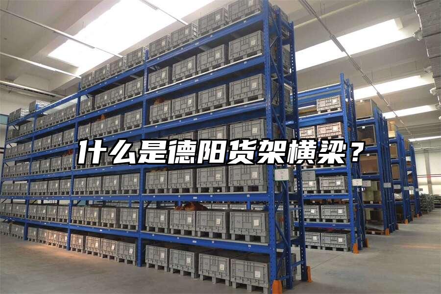 什么是德陽貨架橫梁？