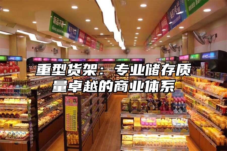 重型貨架：專業儲存質量卓越的商業體系