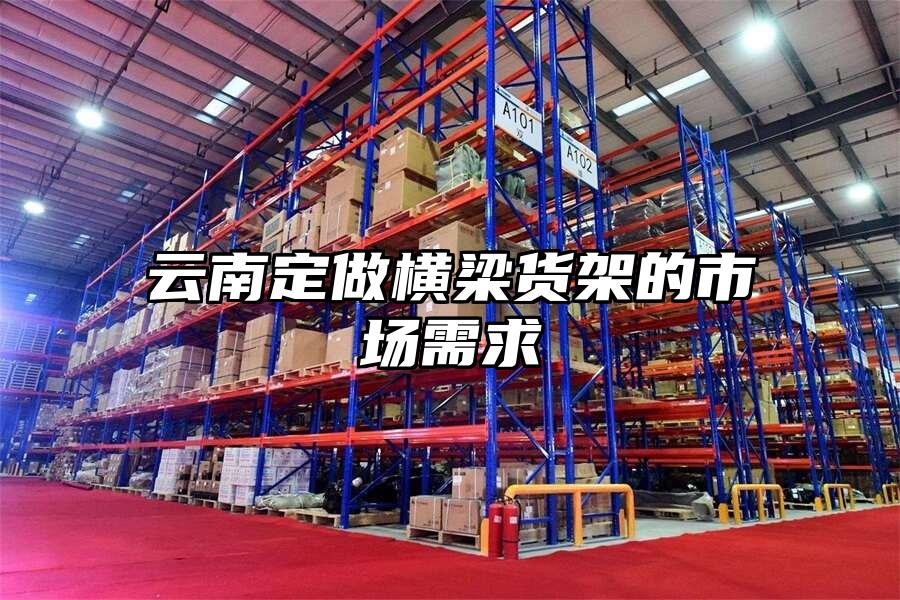 云南定做橫梁貨架的市場需求