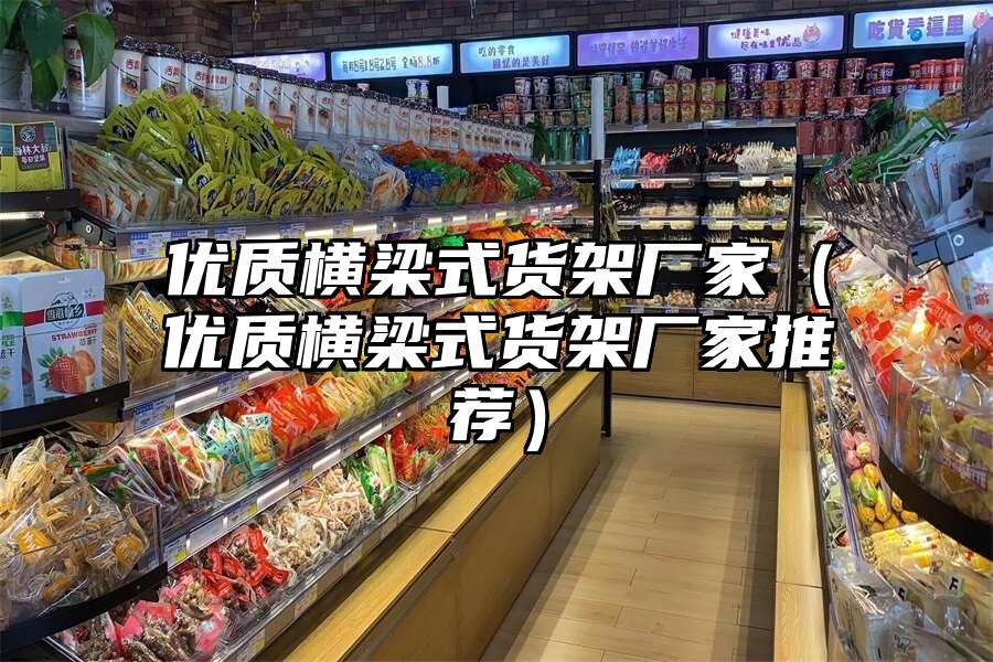 優質橫梁式貨架廠家（優質橫梁式貨架廠家推薦）