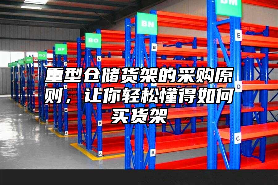重型倉儲貨架的采購原則，讓你輕松懂得如何買貨架