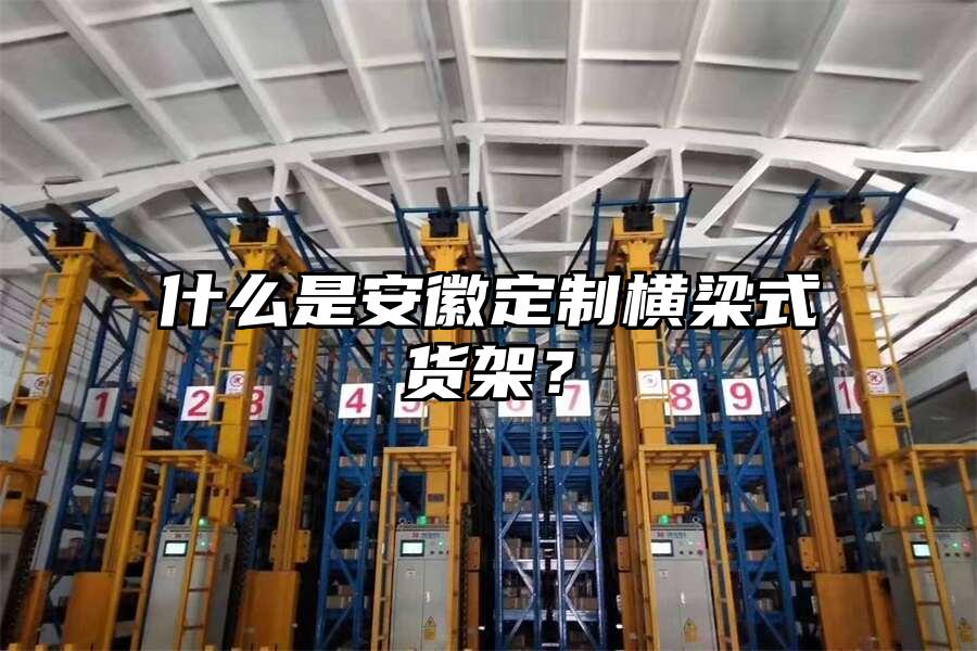 什么是安徽定制橫梁式貨架？