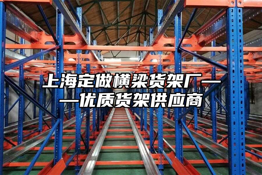 上海定做橫梁貨架廠——優(yōu)質(zhì)貨架供應(yīng)商
