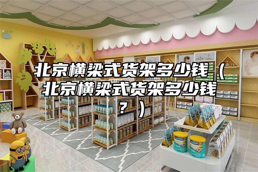 北京橫梁式貨架多少錢（北京橫梁式貨架多少錢？）