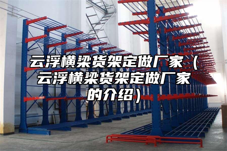 云浮橫梁貨架定做廠家（云浮橫梁貨架定做廠家的介紹）