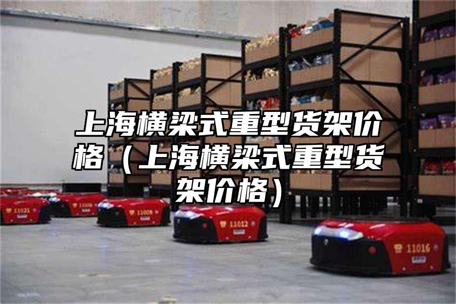 上海橫梁式重型貨架價(jià)格（上海橫梁式重型貨架價(jià)格）