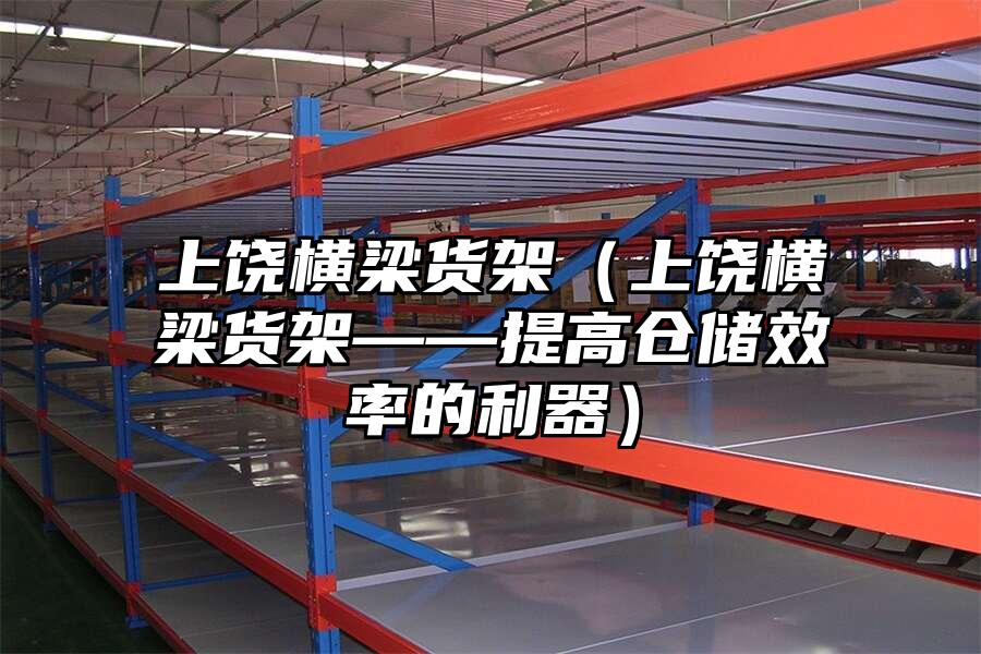上饒橫梁貨架（上饒橫梁貨架——提高倉儲效率的利器）