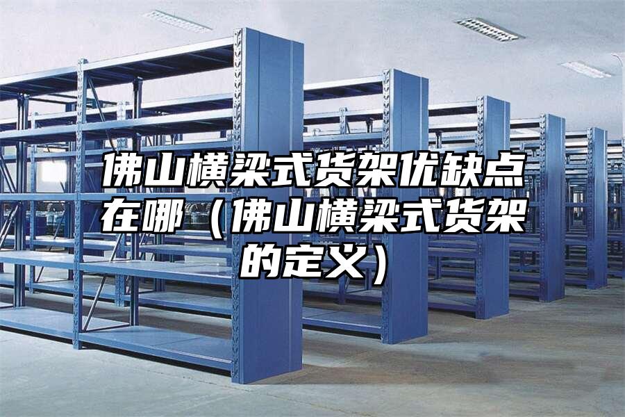 佛山橫梁式貨架優缺點在哪（佛山橫梁式貨架的定義）
