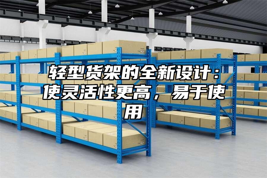 珠海輕型貨架的全新設計：使靈活性更高，易于使用