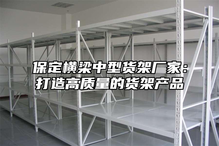 保定橫梁中型貨架廠家：打造高質量的貨架產品