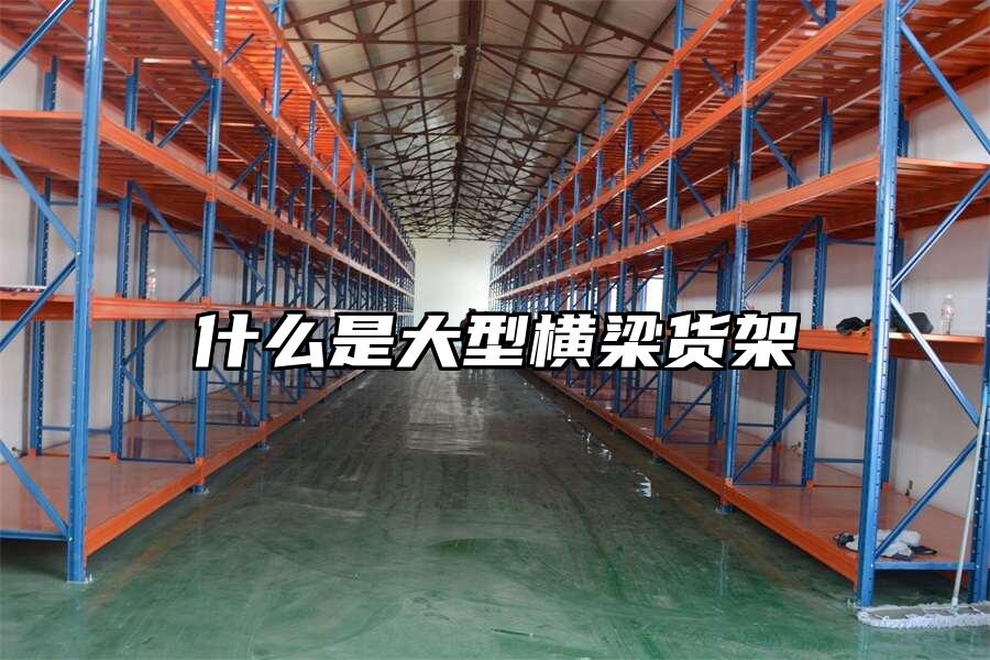 什么是大型橫梁貨架