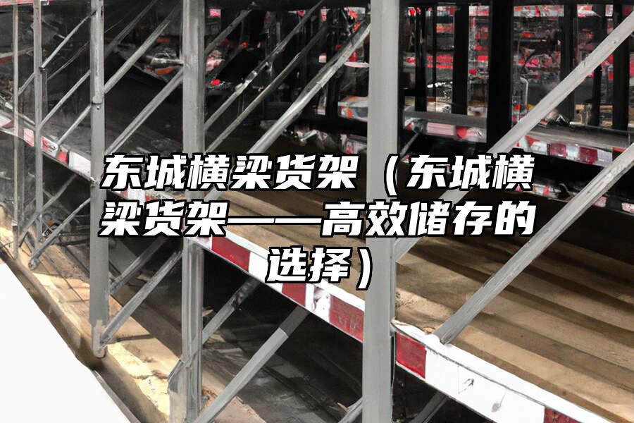 東城橫梁貨架（東城橫梁貨架——高效儲存的選擇）