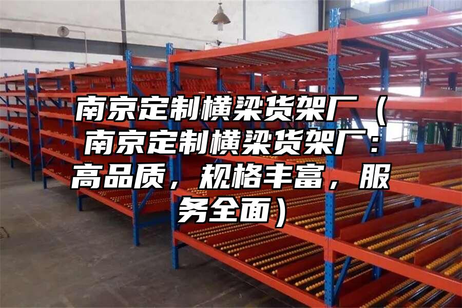 南京定制橫梁貨架廠（南京定制橫梁貨架廠：高品質(zhì)，規(guī)格豐富，服務(wù)全面）