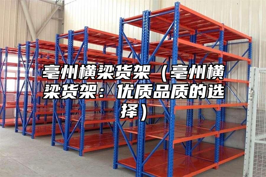 亳州橫梁貨架（亳州橫梁貨架：優質品質的選擇）