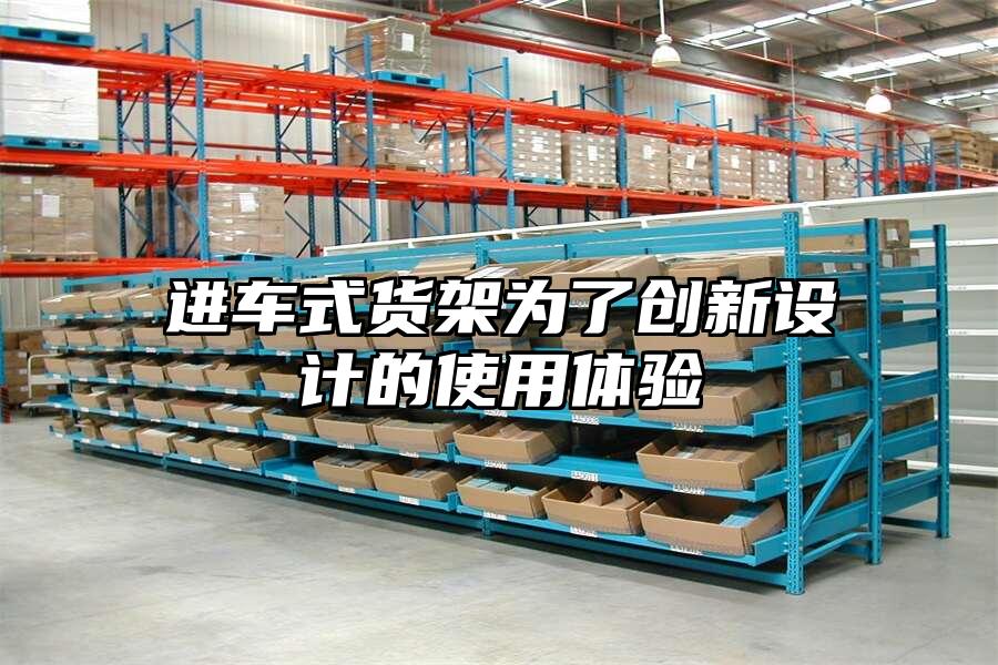 進(jìn)車式貨架為了創(chuàng)新設(shè)計的使用體驗