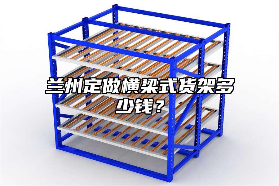 蘭州定做橫梁式貨架多少錢？