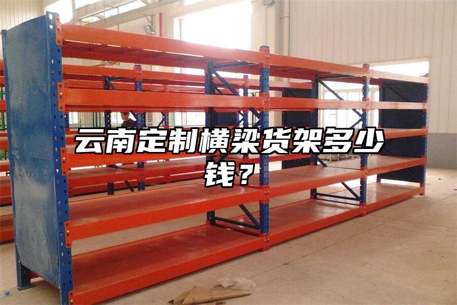 云南定制橫梁貨架多少錢？