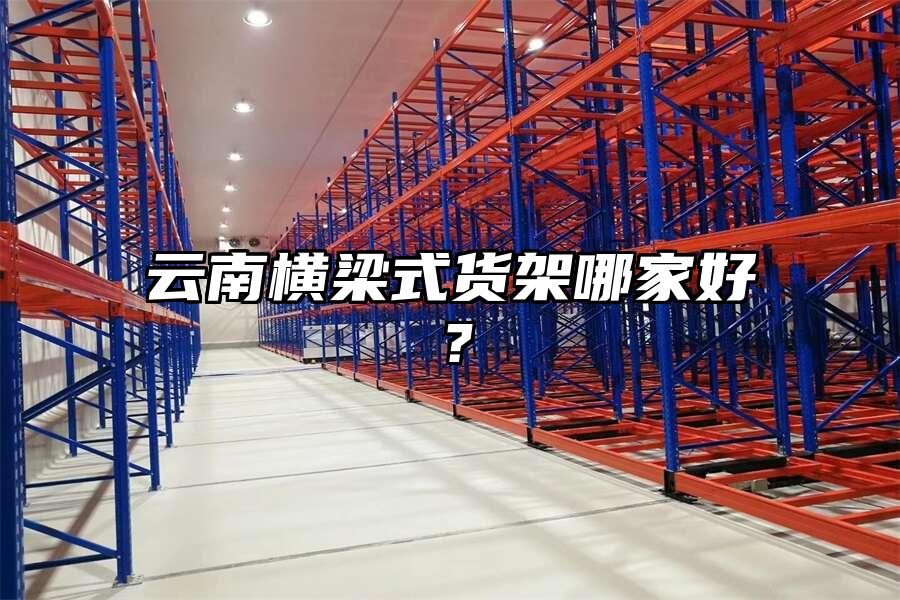 云南橫梁式貨架哪家好？