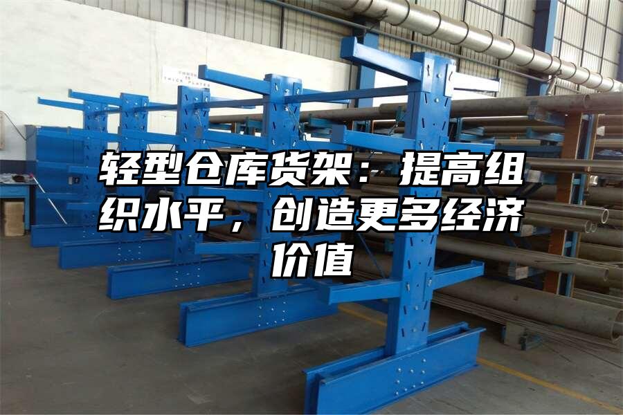 輕型倉庫貨架：提高組織水平，創造更多經濟價值