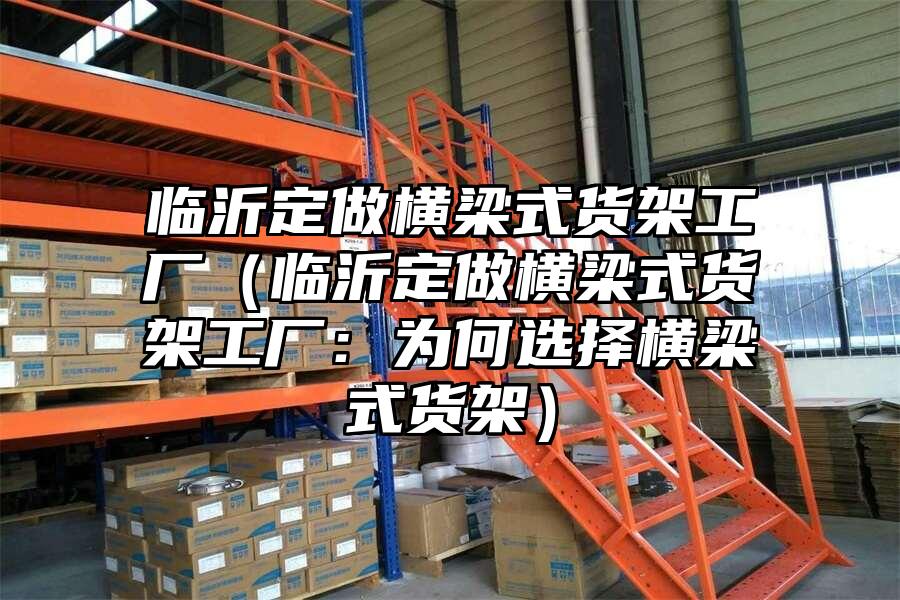 臨沂定做橫梁式貨架工廠（臨沂定做橫梁式貨架工廠：為何選擇橫梁式貨架）