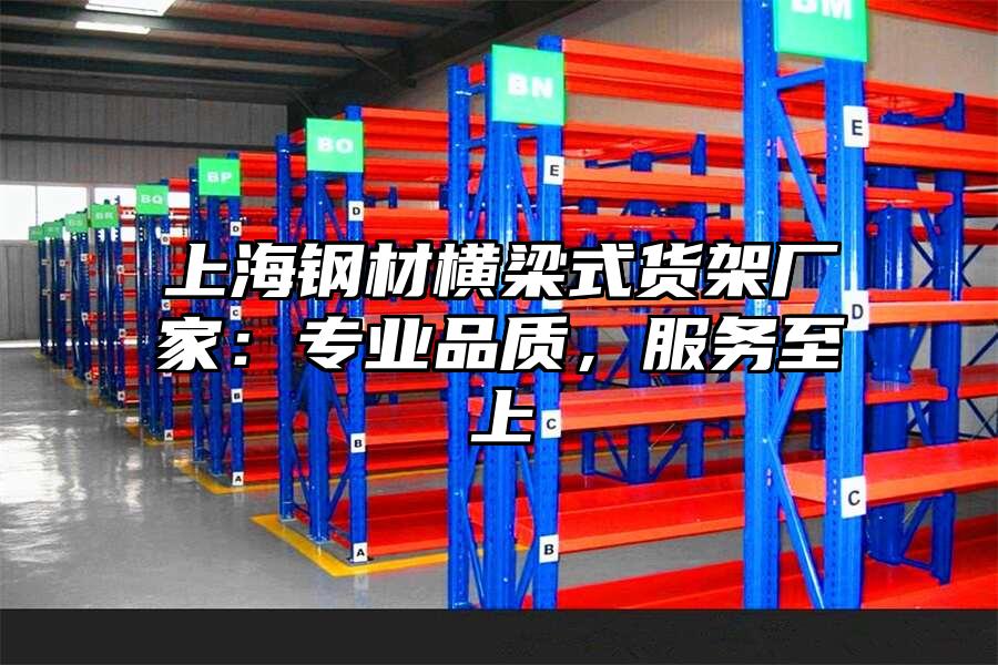 上海鋼材橫梁式貨架廠家：專業(yè)品質(zhì)，服務(wù)至上