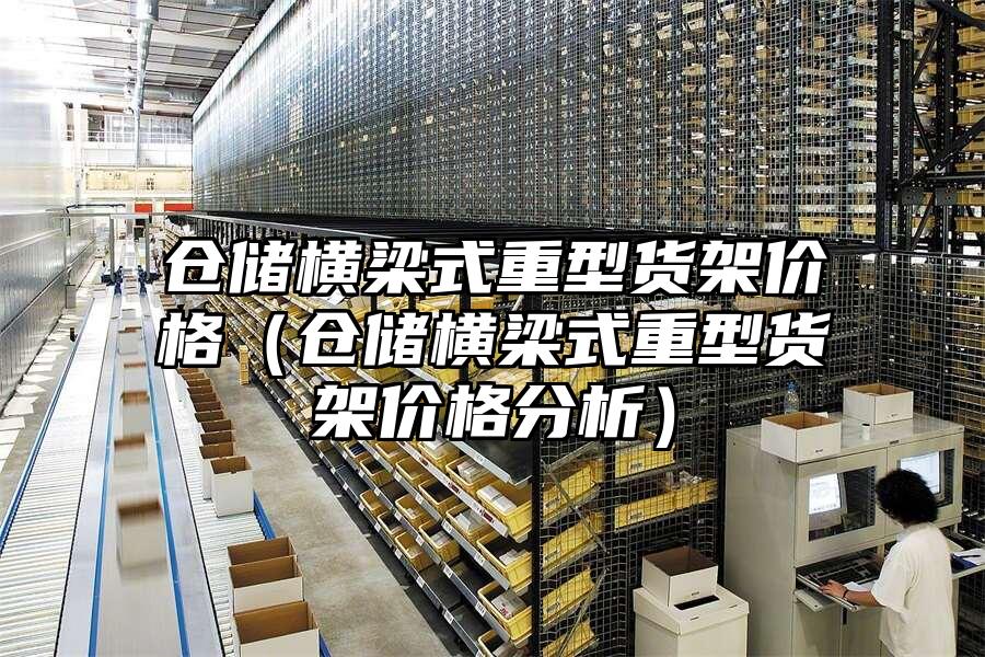 倉儲橫梁式重型貨架價格（倉儲橫梁式重型貨架價格分析）