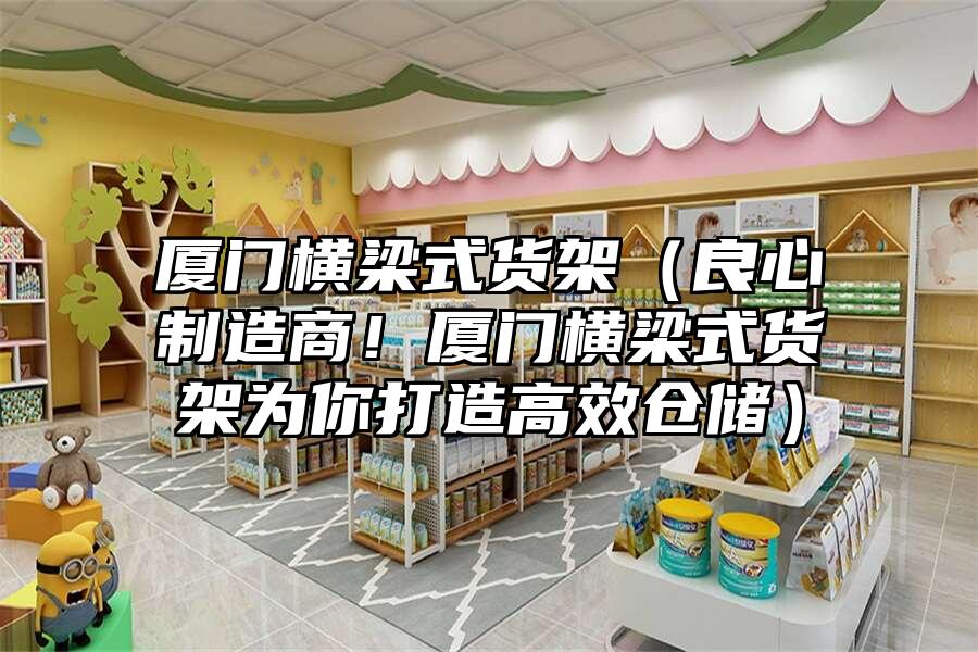廈門橫梁式貨架（良心制造商！廈門橫梁式貨架為你打造高效倉儲）