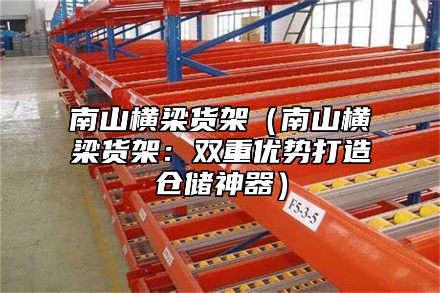 南山橫梁貨架（南山橫梁貨架：雙重優勢打造倉儲神器）