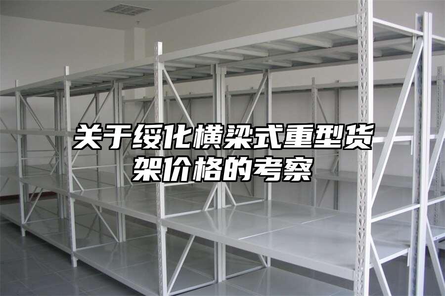 關于綏化橫梁式重型貨架價格的考察