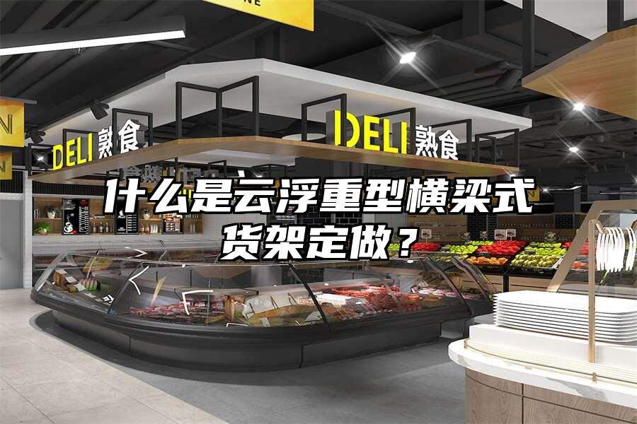 什么是云浮重型橫梁式貨架定做？