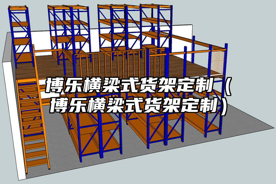博樂橫梁式貨架定制（博樂橫梁式貨架定制）
