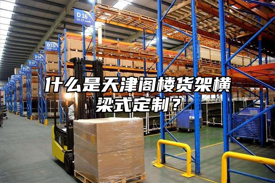 什么是天津閣樓貨架橫梁式定制？