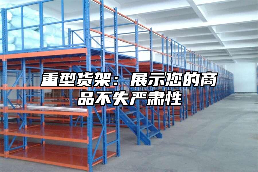 重型貨架：展示您的商品不失嚴(yán)肅性