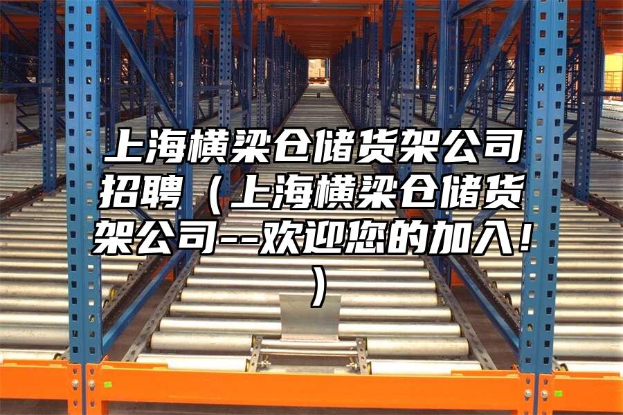 上海橫梁倉儲貨架公司招聘（上海橫梁倉儲貨架公司--歡迎您的加入！）
