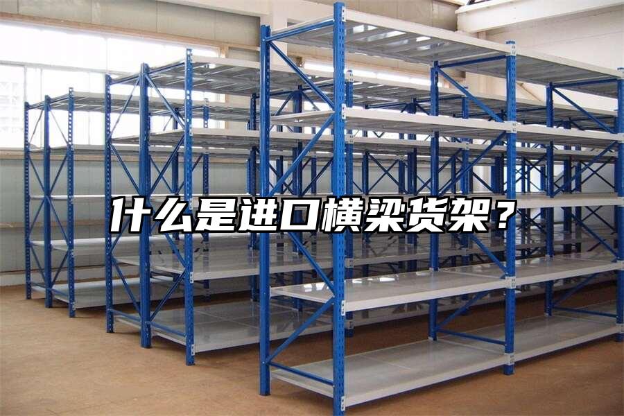 什么是進口橫梁貨架？