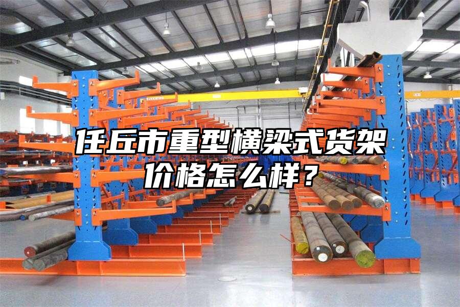任丘市重型橫梁式貨架價格怎么樣？
