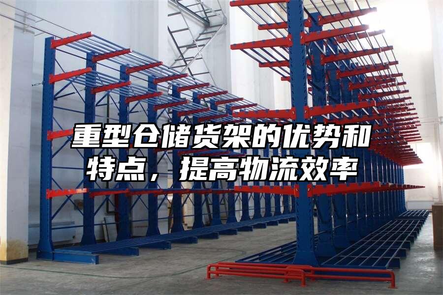 重型倉儲貨架的優勢和特點，提高物流效率