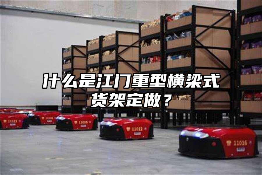 什么是江門重型橫梁式貨架定做？