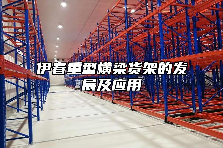 伊春重型橫梁貨架的發展及應用